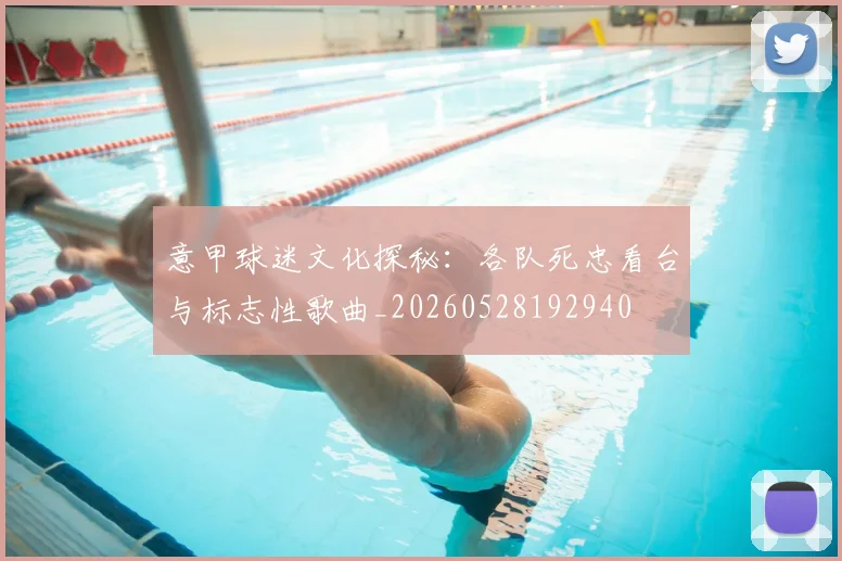 意甲球迷文化探秘：各队死忠看台与标志性歌曲_20260528192940