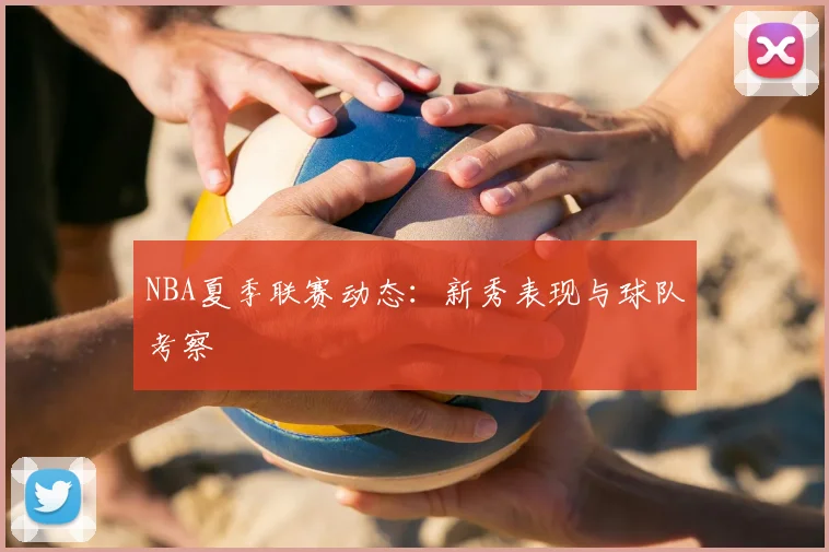 NBA夏季联赛动态：新秀表现与球队考察