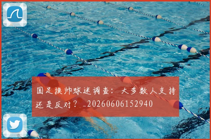 国足换帅球迷调查：大多数人支持还是反对？_20260606152940