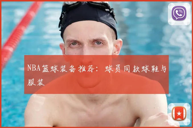NBA篮球装备推荐：球员同款球鞋与服装