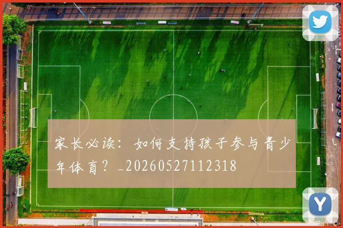 家长必读:如何支持孩子参与青少年体育?_20260527112318