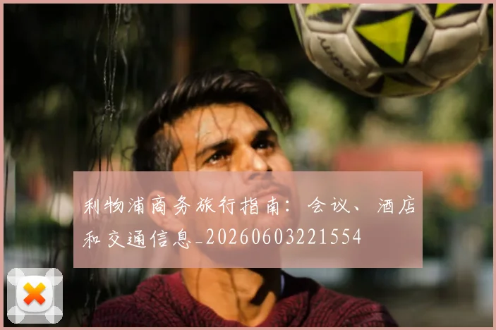 利物浦商务旅行指南：会议、酒店和交通信息_20260603221554