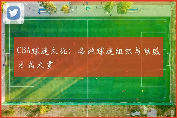 CBA球迷文化:各地球迷组织与助威方式大赏