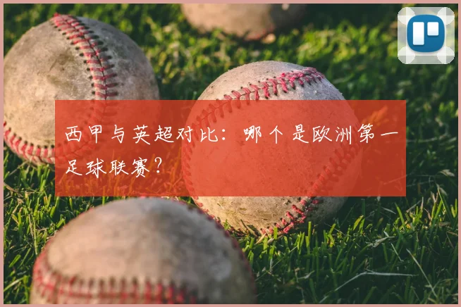 西甲与英超对比:哪个是欧洲第一足球联赛?