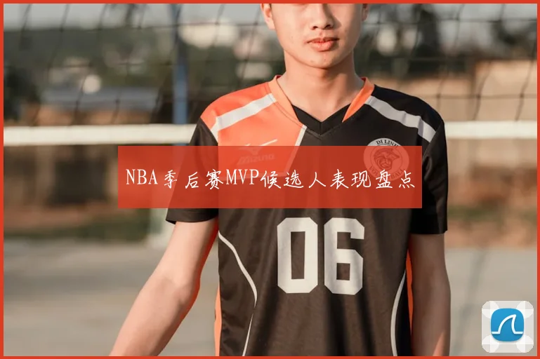 NBA季后赛MVP候选人表现盘点