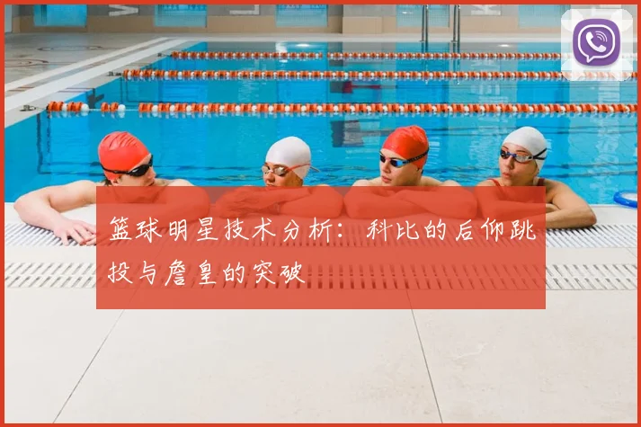 篮球明星技术分析：科比的后仰跳投与詹皇的突破