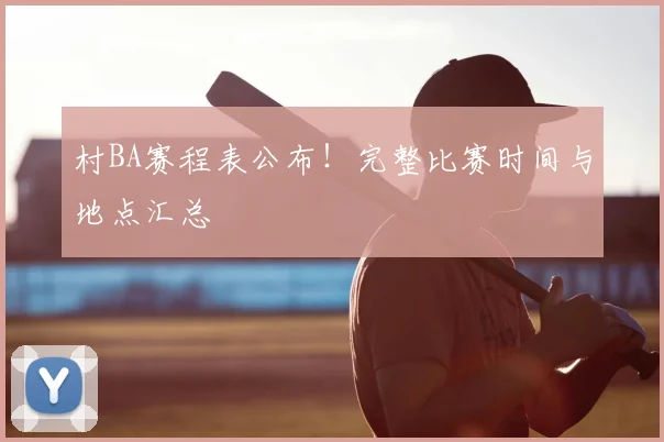 村BA赛程表公布！完整比赛时间与地点汇总