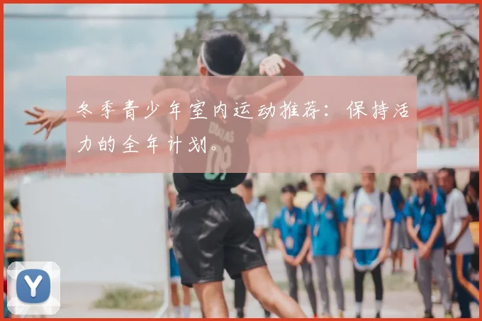 冬季青少年室内运动推荐:保持活力的全年计划。