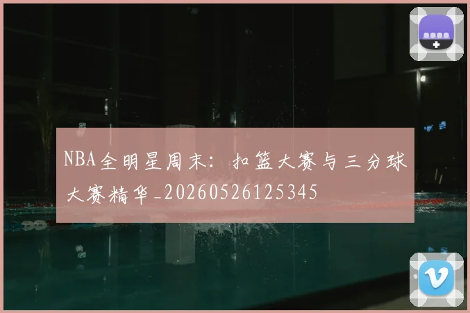 NBA全明星周末：扣篮大赛与三分球大赛精华_20260526125345