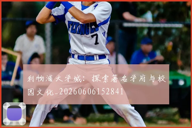 利物浦大学城：探索著名学府与校园文化_20260606152841