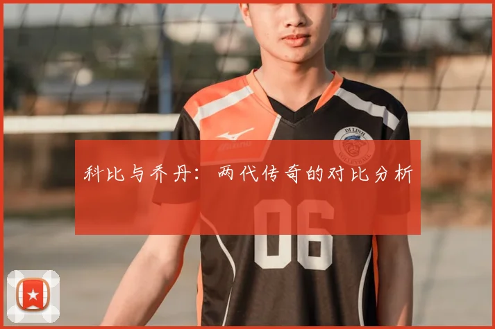 科比与乔丹:两代传奇的对比分析