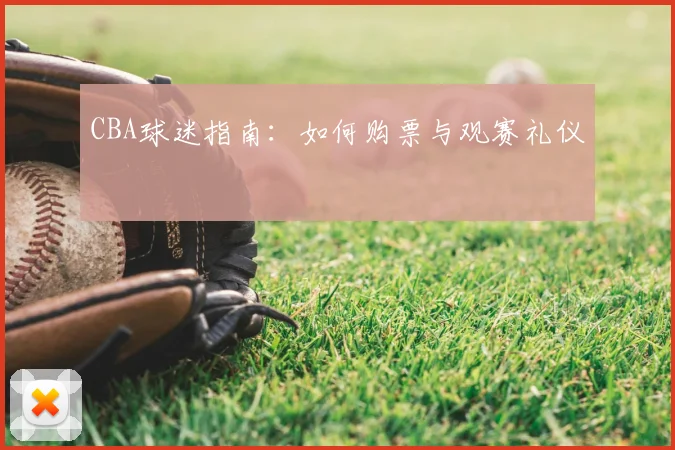 CBA球迷指南：如何购票与观赛礼仪