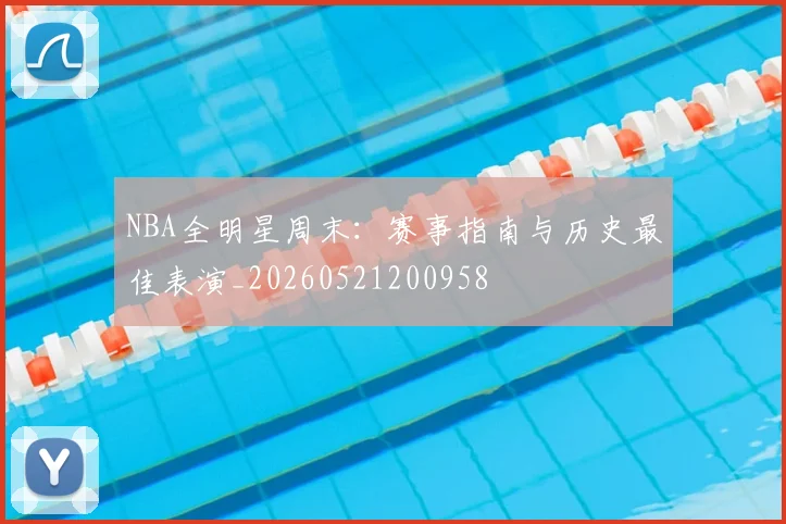 NBA全明星周末:赛事指南与历史最佳表演_20260521200958