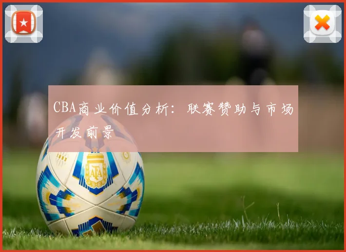 CBA商业价值分析：联赛赞助与市场开发前景