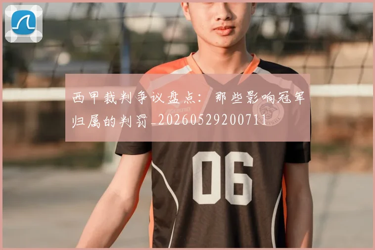 西甲裁判争议盘点：那些影响冠军归属的判罚_20260529200711