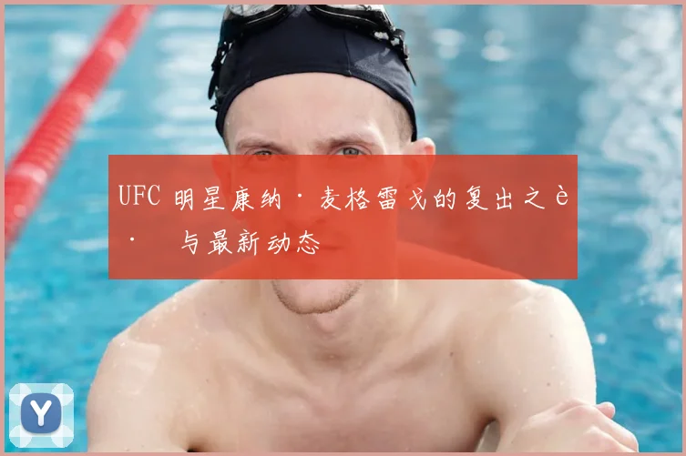 UFC 明星康纳·麦格雷戈的复出之路与最新动态