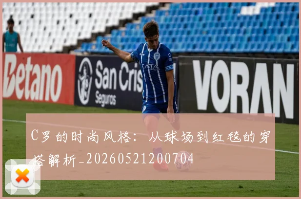C罗的时尚风格:从球场到红毯的穿搭解析_20260521200704
