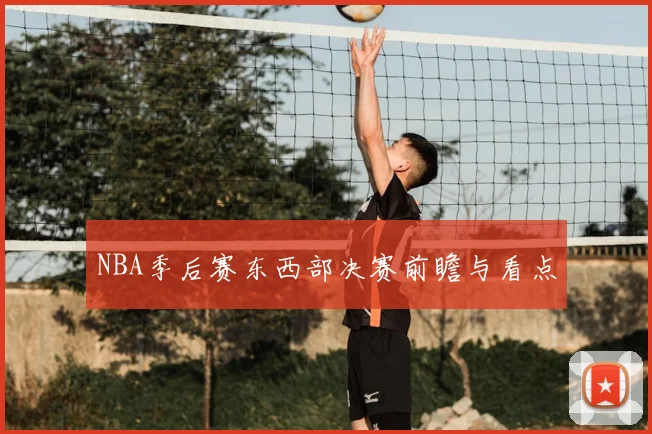 NBA季后赛东西部决赛前瞻与看点