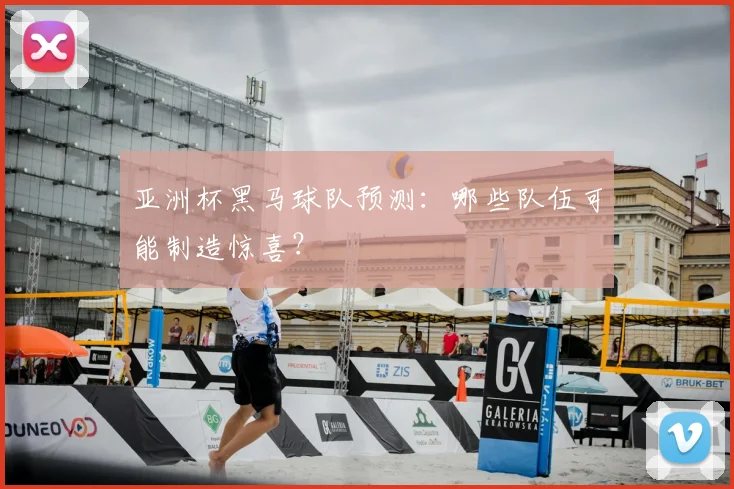 亚洲杯黑马球队预测：哪些队伍可能制造惊喜？