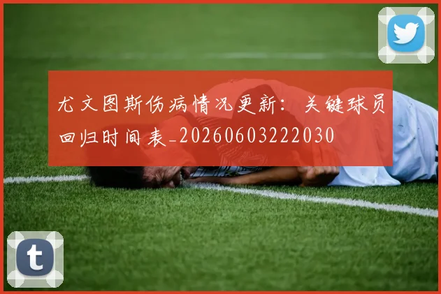 尤文图斯伤病情况更新：关键球员回归时间表_20260603222030