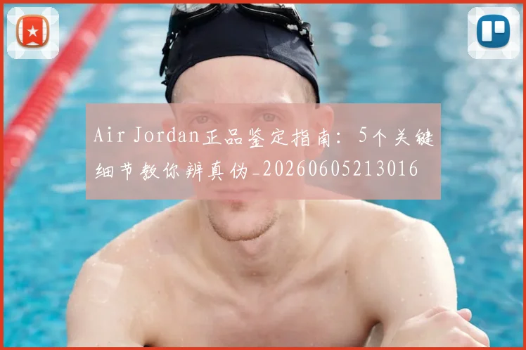 Air Jordan正品鉴定指南：5个关键细节教你辨真伪_20260605213016