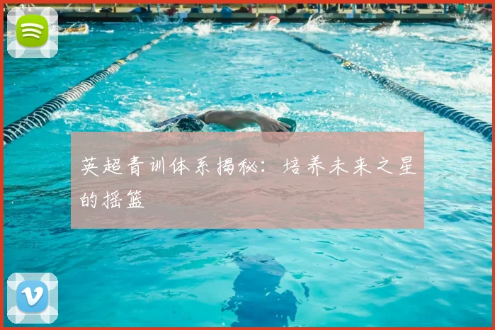 英超青训体系揭秘:培养未来之星的摇篮