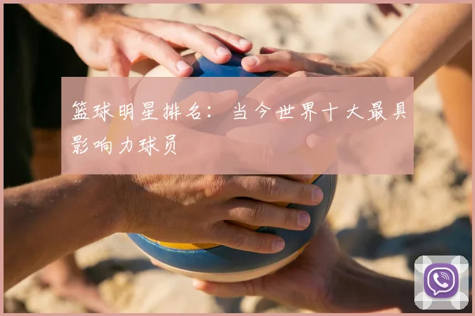 篮球明星排名：当今世界十大最具影响力球员