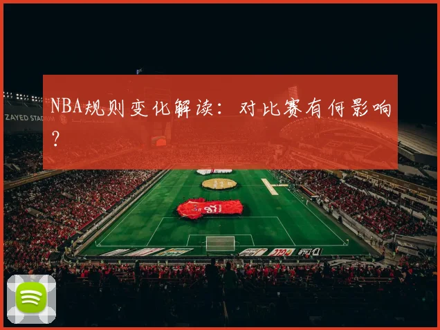 NBA规则变化解读:对比赛有何影响?