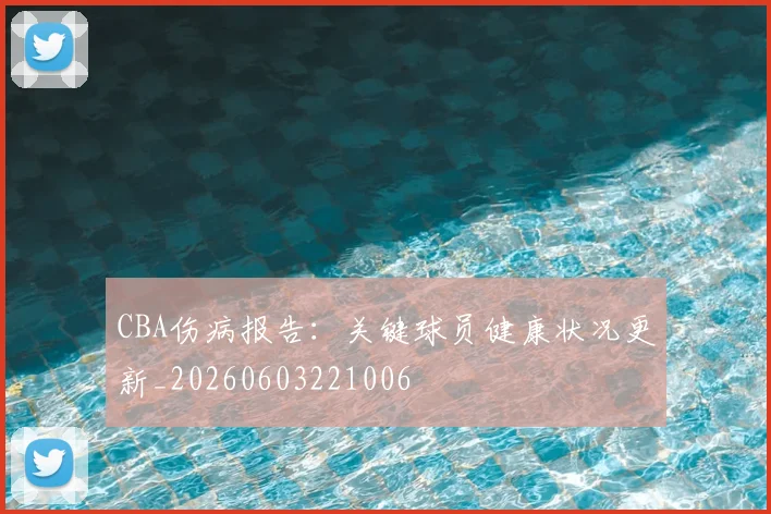 CBA伤病报告:关键球员健康状况更新_20260603221006