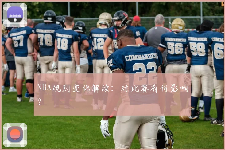 NBA规则变化解读：对比赛有何影响？