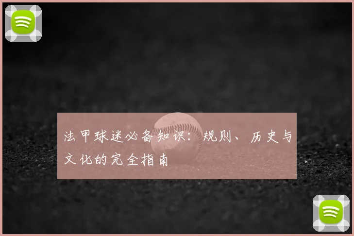 法甲球迷必备知识:规则、历史与文化的完全指南