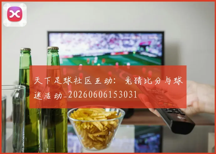 天下足球社区互动：竞猜比分与球迷活动_20260606153031