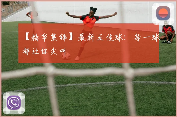 【精华集锦】最新五佳球：每一球都让你尖叫