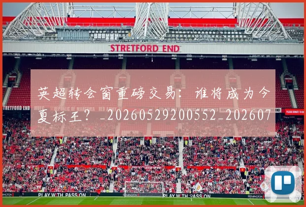 英超转会窗重磅交易:谁将成为今夏标王?_20260529200552_20260702174943