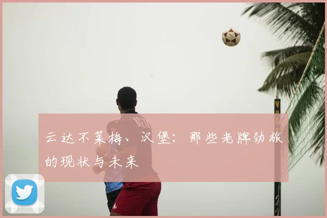 云达不莱梅、汉堡:那些老牌劲旅的现状与未来