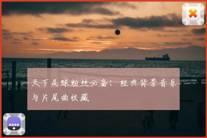 天下足球粉丝必备:经典背景音乐与片尾曲收藏