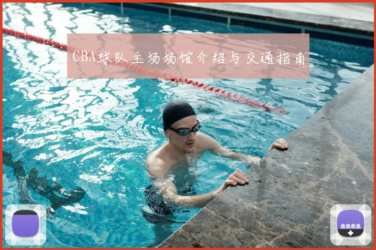 CBA球队主场场馆介绍与交通指南