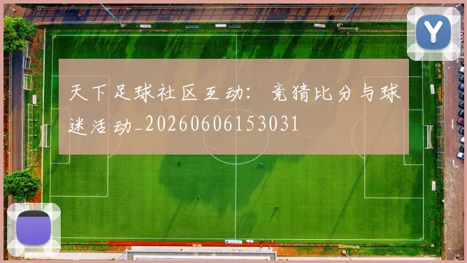天下足球社区互动:竞猜比分与球迷活动_20260606153031