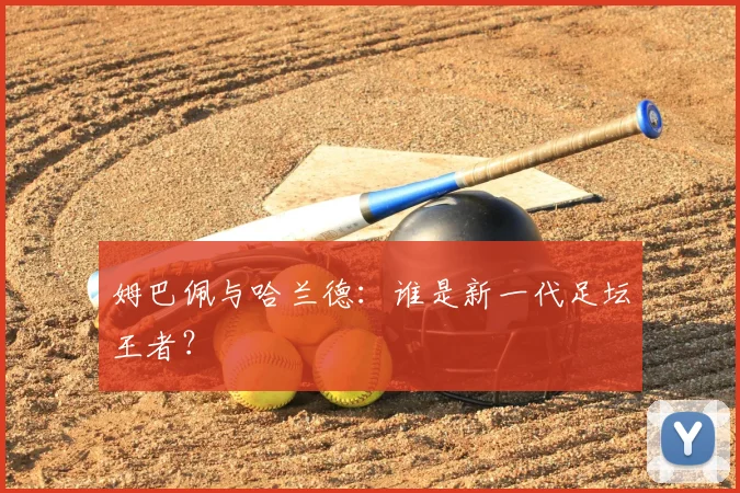 姆巴佩与哈兰德：谁是新一代足坛王者？