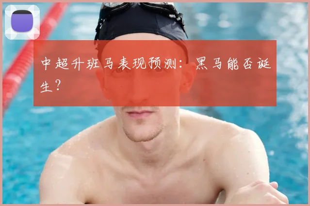 中超升班马表现预测：黑马能否诞生？