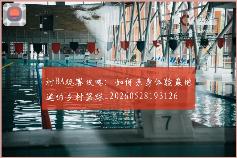 村BA观赛攻略：如何亲身体验最地道的乡村篮球_20260528193126