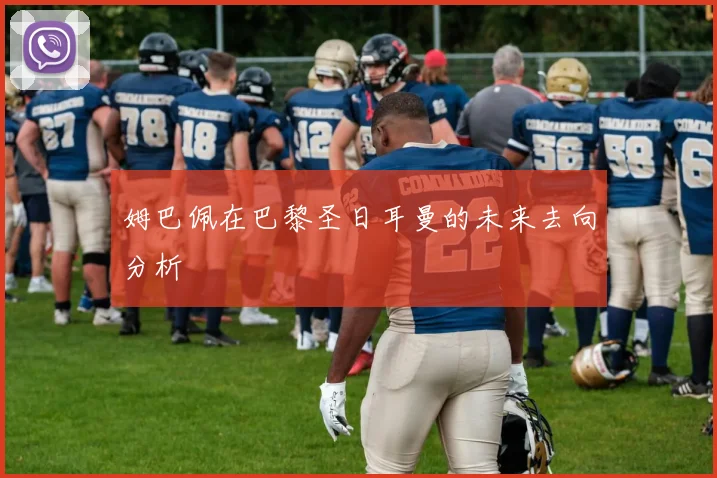 姆巴佩在巴黎圣日耳曼的未来去向分析