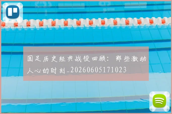 国足历史经典战役回顾：那些激动人心的时刻_20260605171023