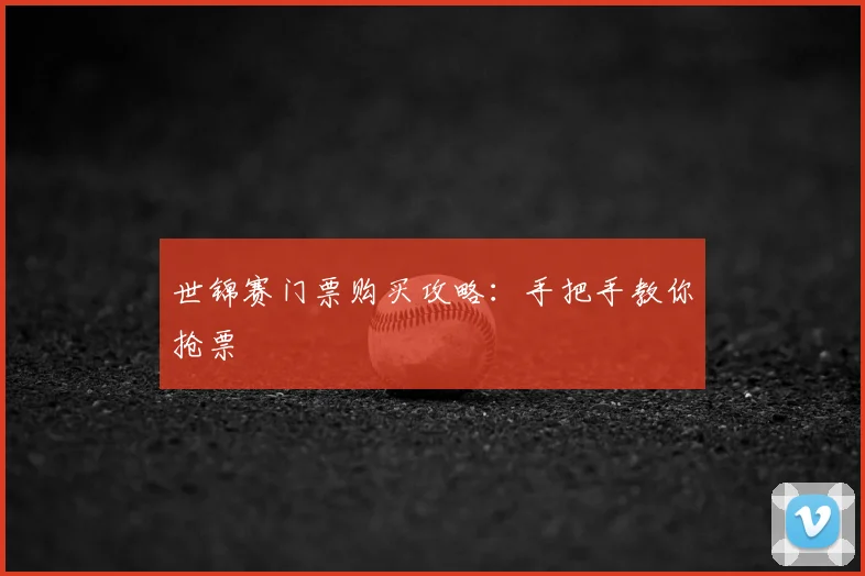 世锦赛门票购买攻略：手把手教你抢票